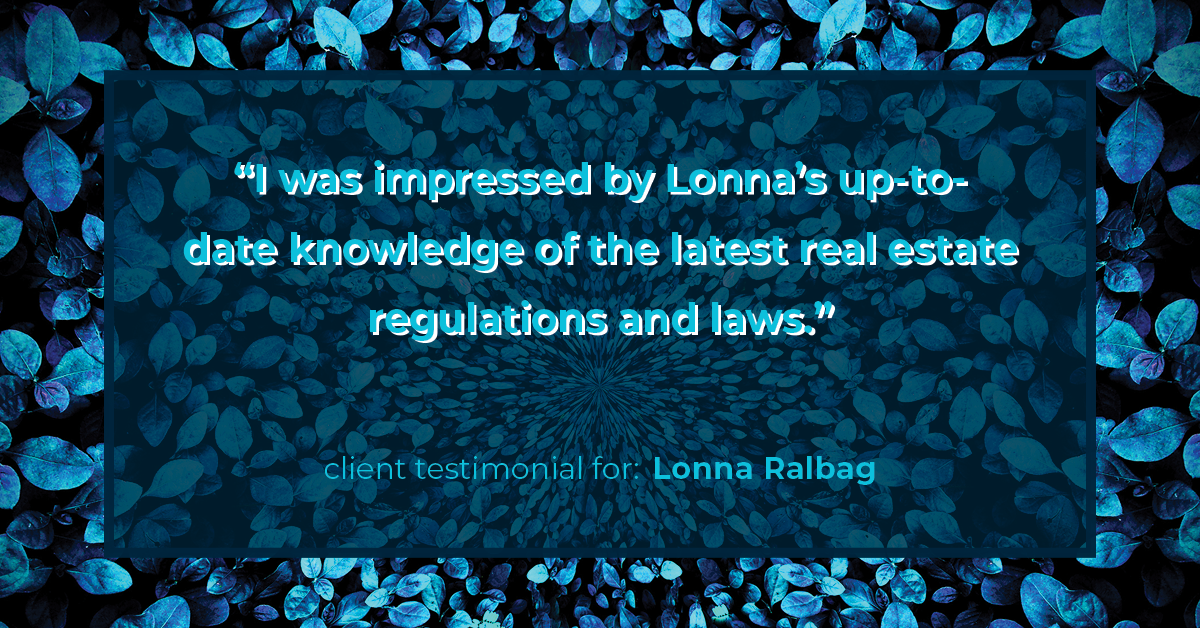 Testimonial for real estate agent Lonna Ralbag in , : "I was impressed by Lonna's up-to-date knowledge of the latest real estate regulations and laws."