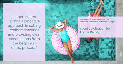 Testimonial for real estate agent Lonna Ralbag in , : "I appreciated Lonna's proactive approach in setting realistic timelines and providing clear expectations from the beginning of the process."