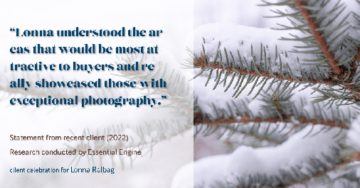 Testimonial for real estate agent Lonna Ralbag in , : "Lonna understood the areas that would be most attractive to buyers and really showcased those with exceptional photography."