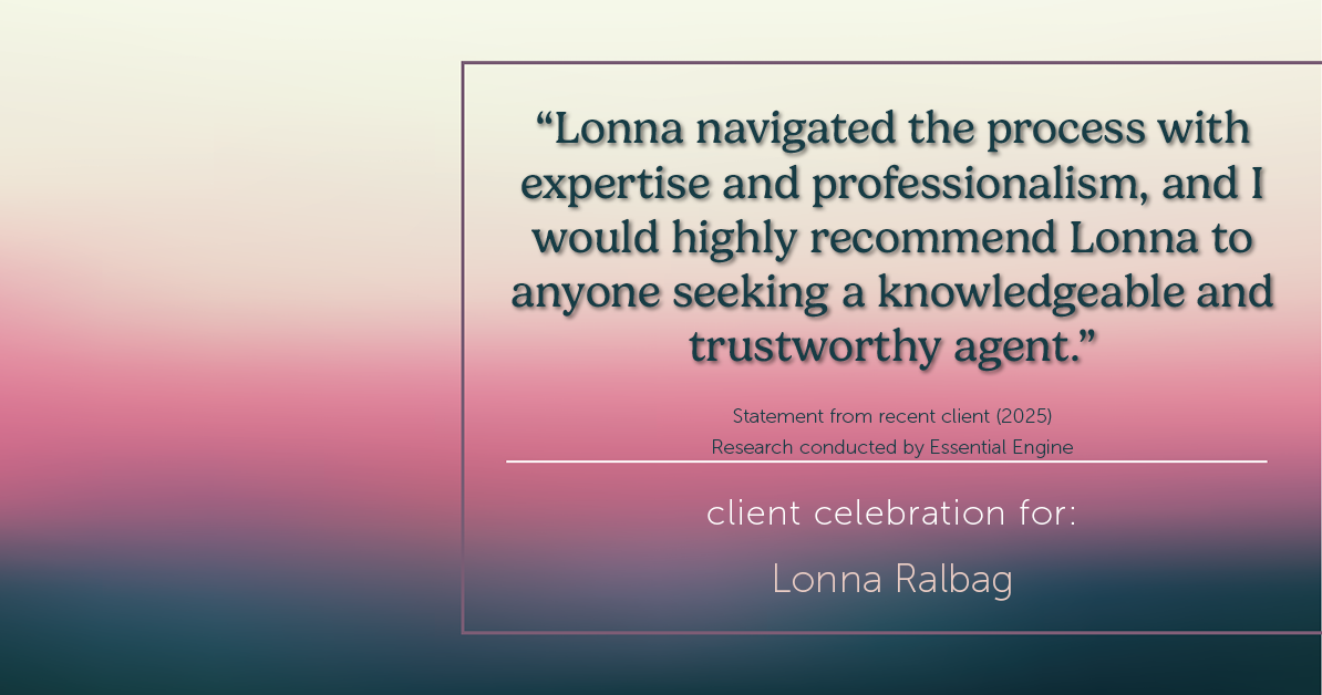 Testimonial for real estate agent Lonna Ralbag in , : "Lonna navigated the process with expertise and professionalism, and I would highly recommend Lonna to anyone seeking a knowledgeable and trustworthy agent."