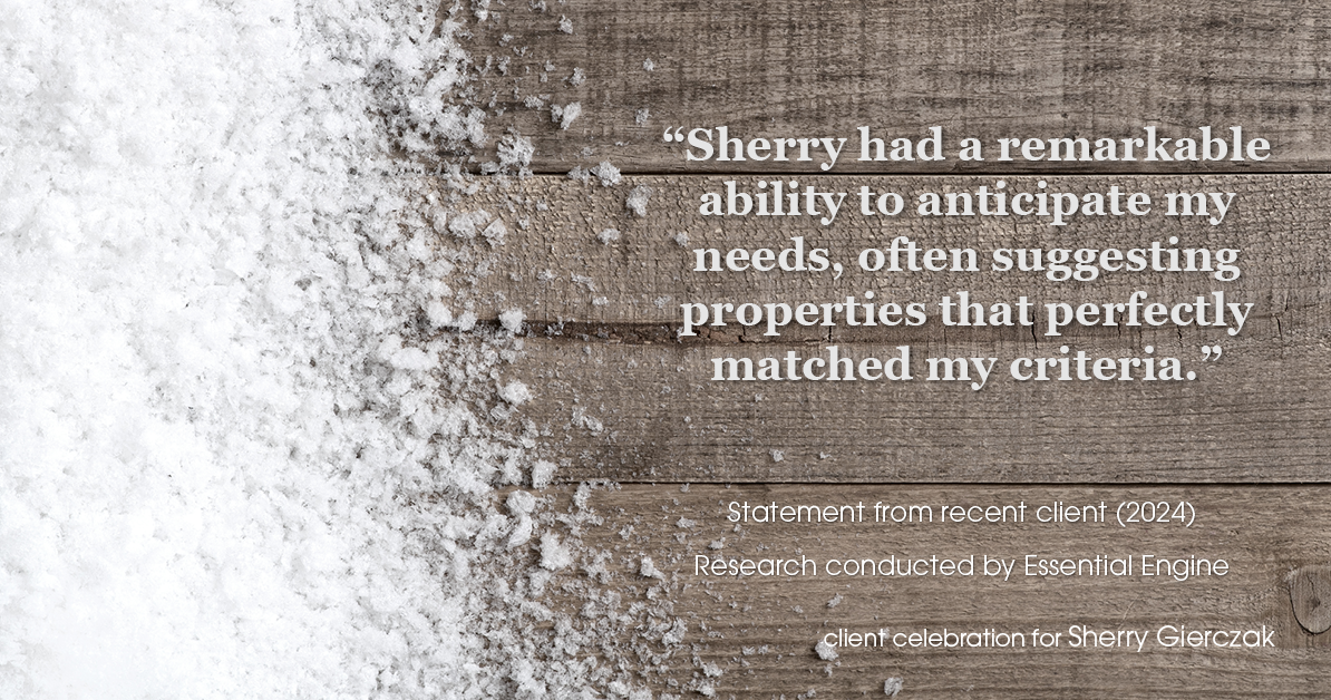 Testimonial for real estate agent Sherry Gierczak with Lannon Stone Realty in , : "Sherry had a remarkable ability to anticipate my needs, often suggesting properties that perfectly matched my criteria."