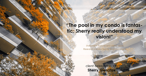 Testimonial for real estate agent Sherry Gierczak with Lannon Stone Realty in , : The pool in my condo is fantastic; Sherry really understood my vision!