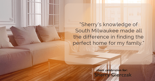 Testimonial for real estate agent Sherry Gierczak with Lannon Stone Realty in , : "Sherry's knowledge of South Milwaukee made all the difference in finding the perfect home for my family."