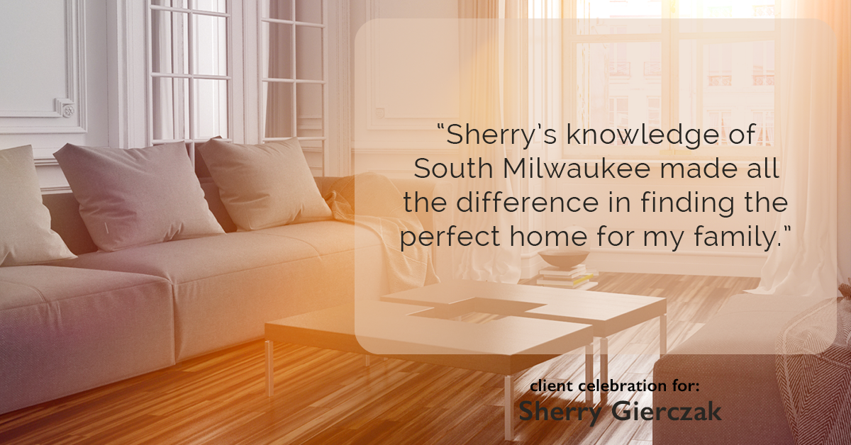 Testimonial for real estate agent Sherry Gierczak with Lannon Stone Realty in , : "Sherry's knowledge of South Milwaukee made all the difference in finding the perfect home for my family."