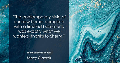 Testimonial for real estate agent Sherry Gierczak with Lannon Stone Realty in , : "The contemporary style of our new home, complete with a finished basement, was exactly what we wanted, thanks to Sherry."