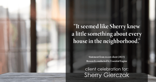 Testimonial for real estate agent Sherry Gierczak with Lannon Stone Realty in , : "It seemed like Sherry knew a little something about every house in the neighborhood."