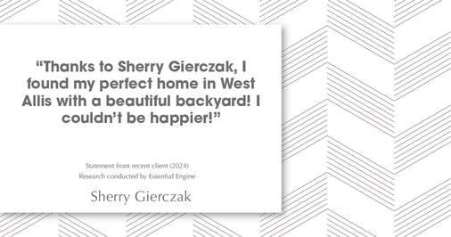 Testimonial for real estate agent Sherry Gierczak with Lannon Stone Realty in , : "Thanks to Sherry Gierczak, I found my perfect home in West Allis with a beautiful backyard! I couldn't be happier!"