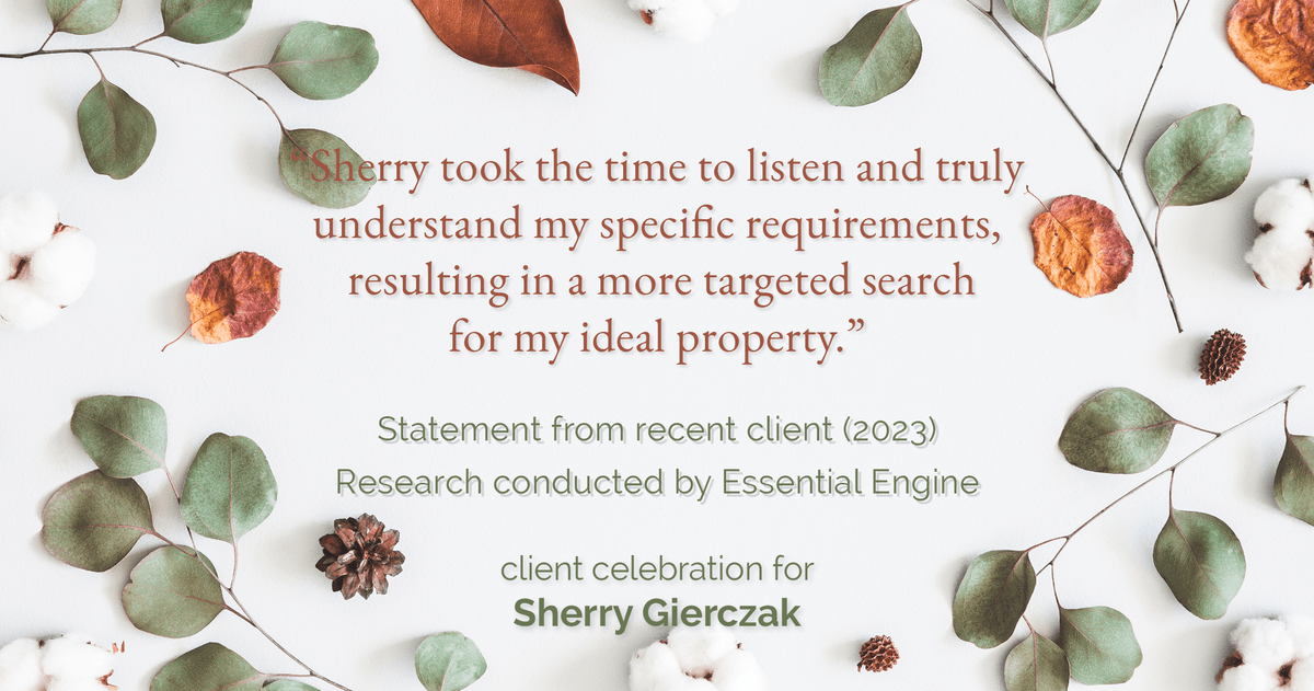 Testimonial for real estate agent Sherry Gierczak with Lannon Stone Realty in , : "Sherry took the time to listen and truly understand my specific requirements, resulting in a more targeted search for my ideal property."