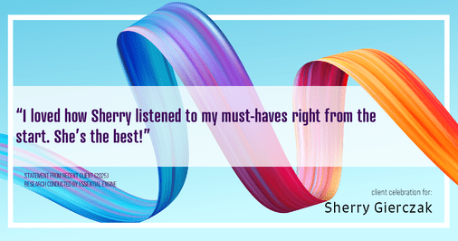 Testimonial for real estate agent Sherry Gierczak with Lannon Stone Realty in , : "I loved how Sherry listened to my must-haves right from the start. She's the best!"