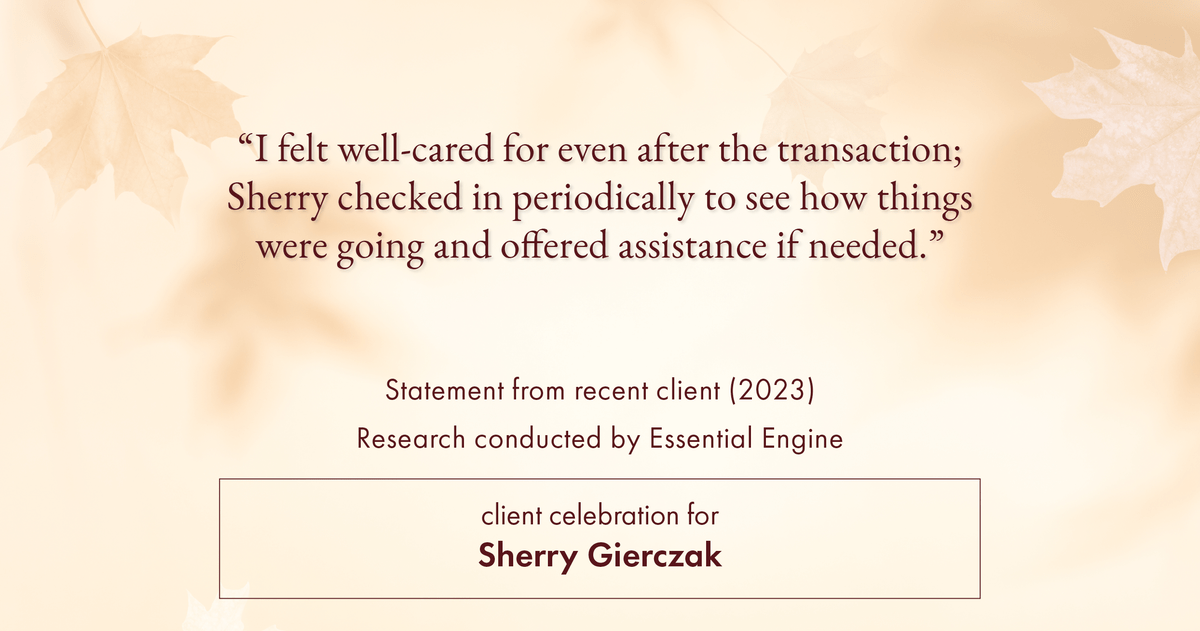 Testimonial for real estate agent Sherry Gierczak with Lannon Stone Realty in , : "I felt well-cared for even after the transaction; Sherry checked in periodically to see how things were going and offered assistance if needed."