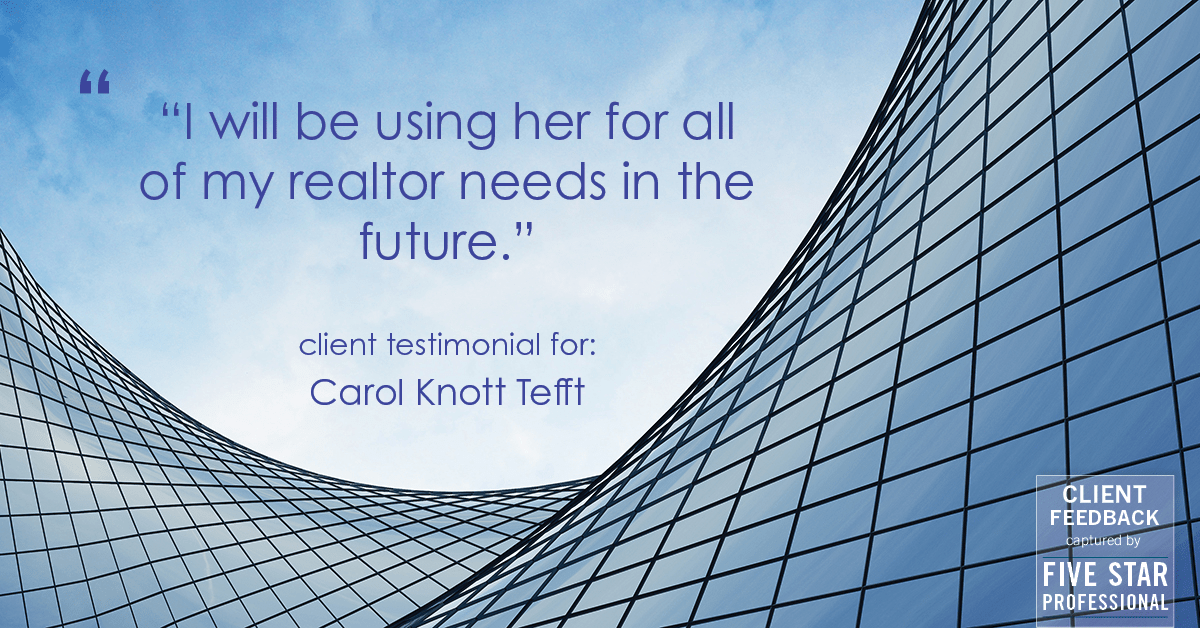 Testimonial for real estate agent Carol Knott Tefft with RE/MAX Integrity in Tomball, TX: "I will be using her for all of my realtor needs in the future."