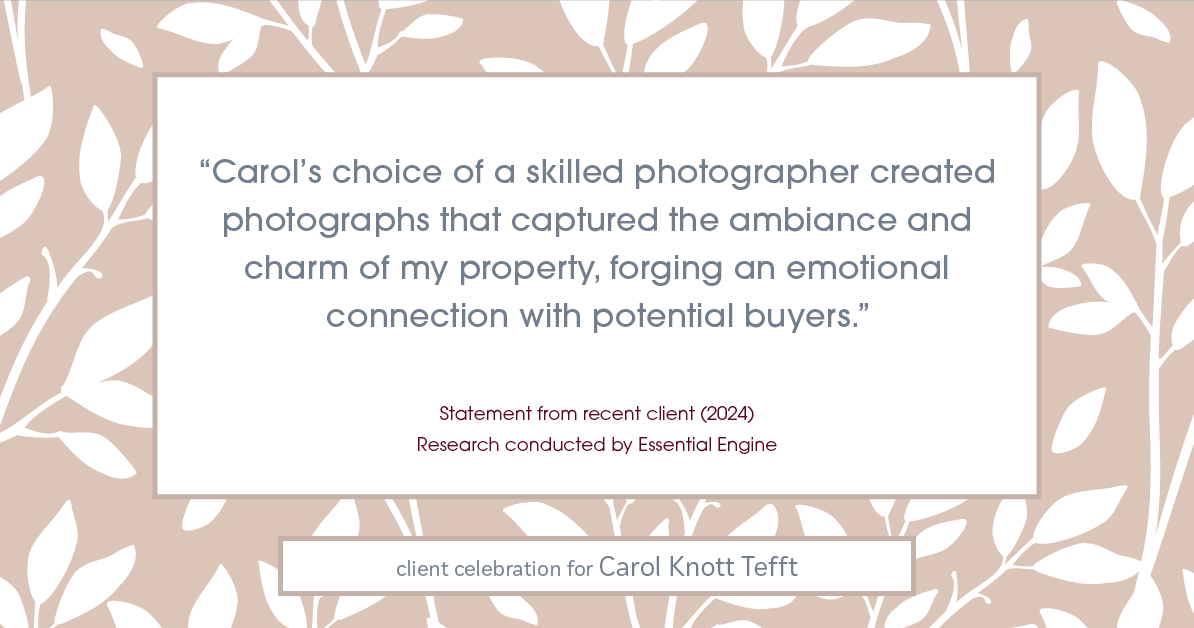 Testimonial for real estate agent Carol Knott Tefft with RE/MAX Integrity in Tomball, TX: "Carol's choice of a skilled photographer created photographs that captured the ambiance and charm of my property, forging an emotional connection with potential buyers."