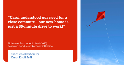 Testimonial for real estate agent Carol Knott Tefft with RE/MAX Integrity in Tomball, TX: "Carol understood our need for a close commute—our new home is just a 35-minute drive to work!"