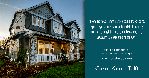 Testimonial for real estate agent Carol Knott Tefft in Tomball, TX: "From the house showing to bidding, inspections, repair negotiations, contractual details, closing, and every possible question in between, Carol was with us every step of the way."
