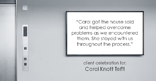 Testimonial for real estate agent Carol Knott Tefft with RE/MAX Integrity in Tomball, TX: "Carol got the house sold and helped overcome problems as we encountered them. She stayed with us throughout the process."