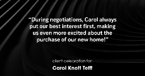 Testimonial for real estate agent Carol Knott Tefft with RE/MAX Integrity in Tomball, TX: "During negotiations, Carol always put our best interest first, making us even more excited about the purchase of our new home!"