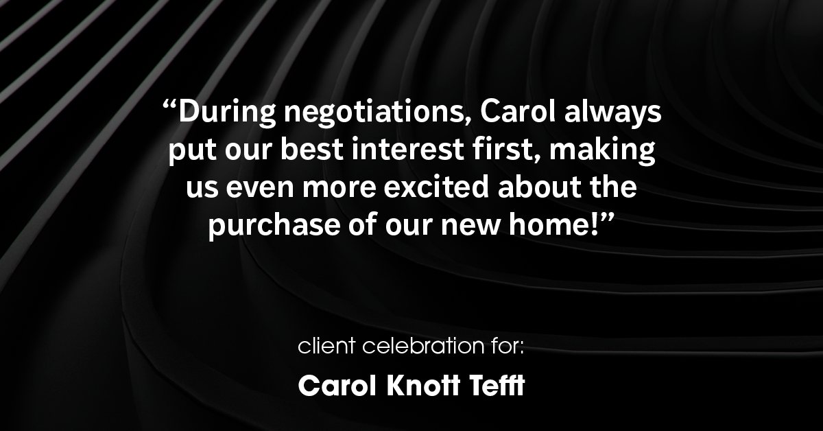 Testimonial for real estate agent Carol Knott Tefft with RE/MAX Integrity in Tomball, TX: "During negotiations, Carol always put our best interest first, making us even more excited about the purchase of our new home!"