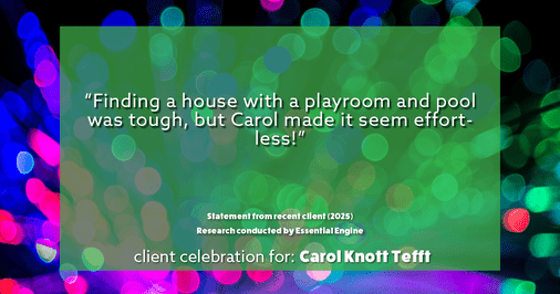 Testimonial for real estate agent Carol Knott Tefft with RE/MAX Integrity in Tomball, TX: "Finding a house with a playroom and pool was tough, but Carol made it seem effortless!"