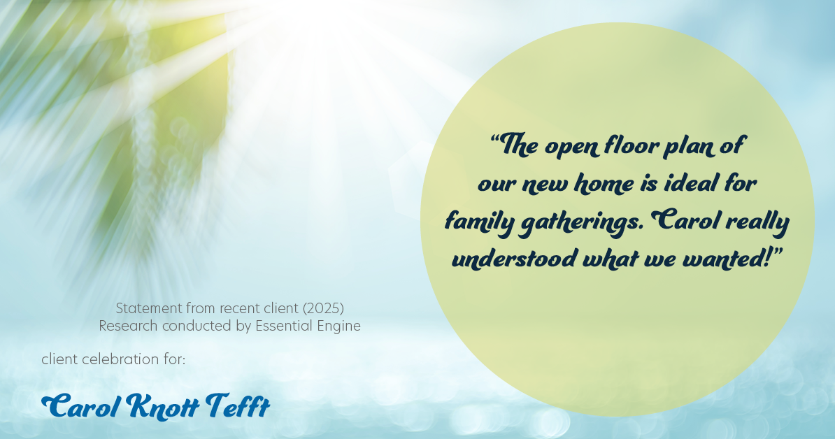 Testimonial for real estate agent Carol Knott Tefft with RE/MAX Integrity in Tomball, TX: "The open floor plan of our new home is ideal for family gatherings. Carol really understood what we wanted!"
