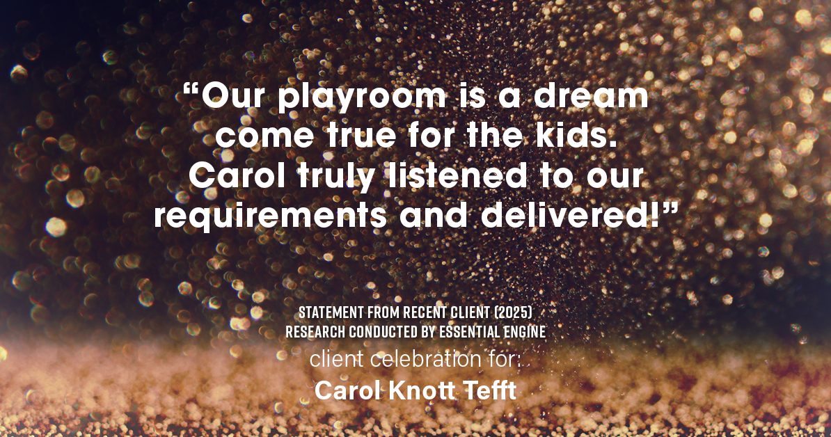 Testimonial for real estate agent Carol Knott Tefft with RE/MAX Integrity in Tomball, TX: "Our playroom is a dream come true for the kids. Carol truly listened to our requirements and delivered!"