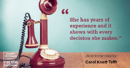 Testimonial for real estate agent Carol Knott Tefft in Tomball, TX: "She has years of experience and it shows with every decision she makes."