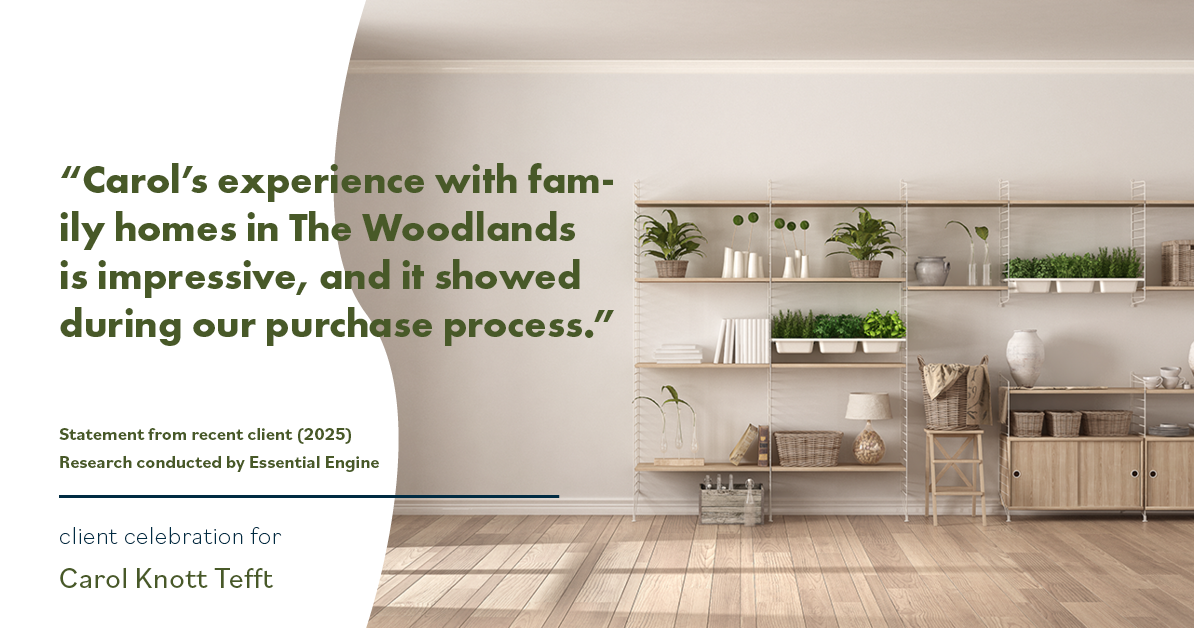 Testimonial for real estate agent Carol Knott Tefft with RE/MAX Integrity in Tomball, TX: "Carol's experience with family homes in The Woodlands is impressive, and it showed during our purchase process."