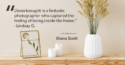 Testimonial for real estate agent Diana Scott in San Antonio, TX: "Diana brought in a fantastic photographer who captured the feeling of being inside the home." - Lindsay G.