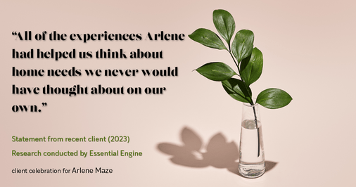 Testimonial for real estate agent Arlene Maze with Dochen Realtors in Austin, TX: "All of the experiences Arlene had helped us think about home needs we never would have thought about on our own."