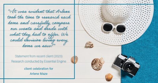 Testimonial for real estate agent Arlene Maze with Dochen Realtors in Austin, TX: "It was evident that Arlene took the time to research each home and carefully compare our wants and needs with what they had to offer. We could envision living every home we saw!"