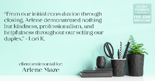 Testimonial for real estate agent Arlene Maze with Dochen Realtors in Austin, TX: "From our initial consultation through closing, Arlene demonstrated nothing but kindness, professionalism, and helpfulness throughout our selling our duplex." - Lori K.