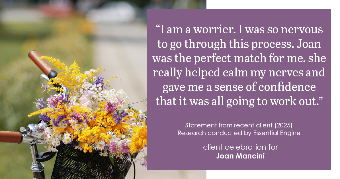 Testimonial for real estate agent Joan Mancini in , : "I am a worrier. I was so nervous to go through this process. Joan was the perfect match for me. she really helped calm my nerves and gave me a sense of confidence that it was all going to work out."