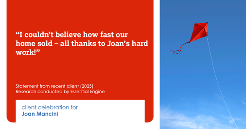 Testimonial for real estate agent Joan Mancini in , : "I couldn't believe how fast our home sold – all thanks to Joan's hard work!"