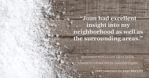 Testimonial for real estate agent Joan Mancini in , : "Joan had excellent insight into my neighborhood as well as the surrounding areas."