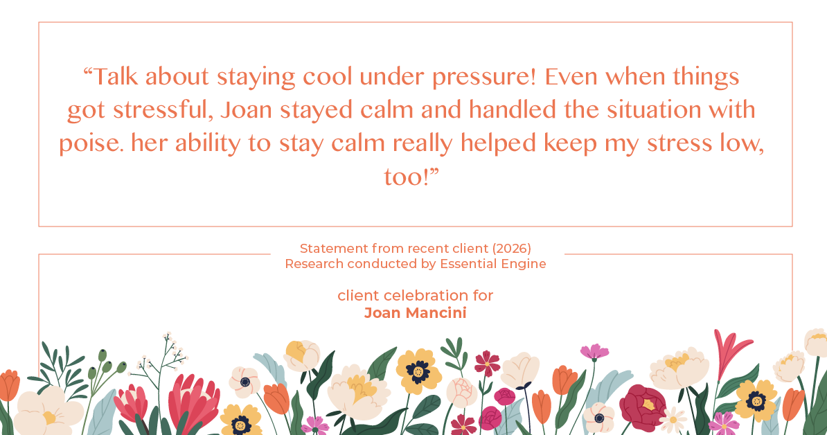 Testimonial for real estate agent Joan Mancini in , : "Talk about staying cool under pressure! Even when things got stressful, Joan stayed calm and handled the situation with poise. her ability to stay calm really helped keep my stress low, too!"