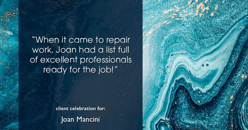Testimonial for real estate agent Joan Mancini in , : "When it came to repair work, Joan had a list full of excellent professionals ready for the job!"