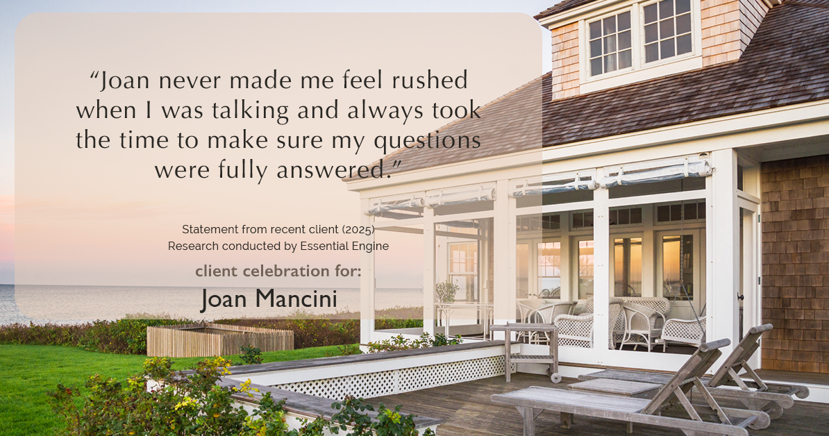 Testimonial for real estate agent Joan Mancini in , : "Joan never made me feel rushed when I was talking and always took the time to make sure my questions were fully answered."