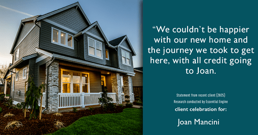Testimonial for real estate agent Joan Mancini in , : "We couldn't be happier with our new home and the journey we took to get here, with all credit going to Joan.