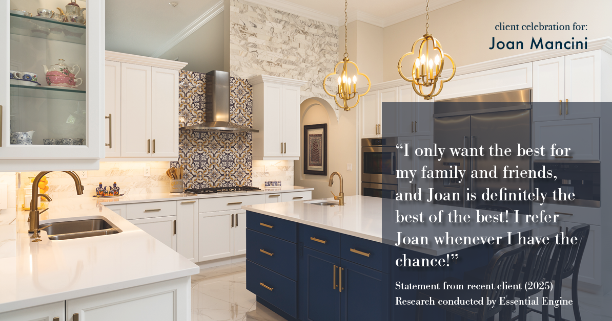 Testimonial for real estate agent Joan Mancini in , : "I only want the best for my family and friends, and Joan is definitely the best of the best! I refer Joan whenever I have the chance!"