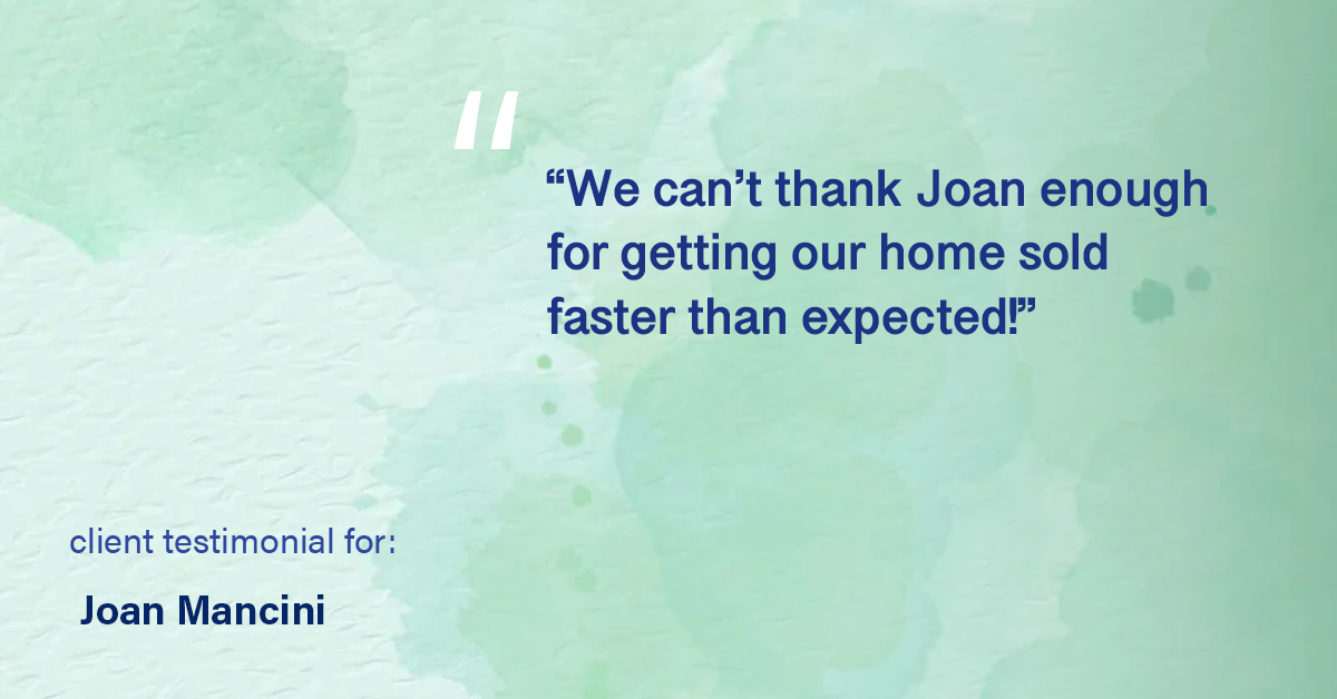 Testimonial for real estate agent Joan Mancini with Mancini Realty in Somers, NY: "We can't thank Joan enough for getting our home sold faster than expected!"