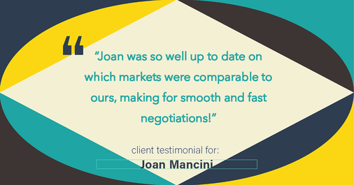 Testimonial for real estate agent Joan Mancini with Mancini Realty in Somers, NY: "Joan was so well up to date on which markets were comparable to ours, making for smooth and fast negotiations!"