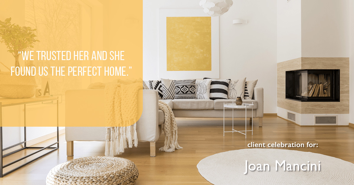 Testimonial for real estate agent Joan Mancini in , : "We trusted her and she found us the perfect home."
