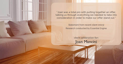 Testimonial for real estate agent Joan Mancini in , : "Joan was a total pro with putting together an offer, talking us through everything we needed to take into consideration in order to make our offer stand out."