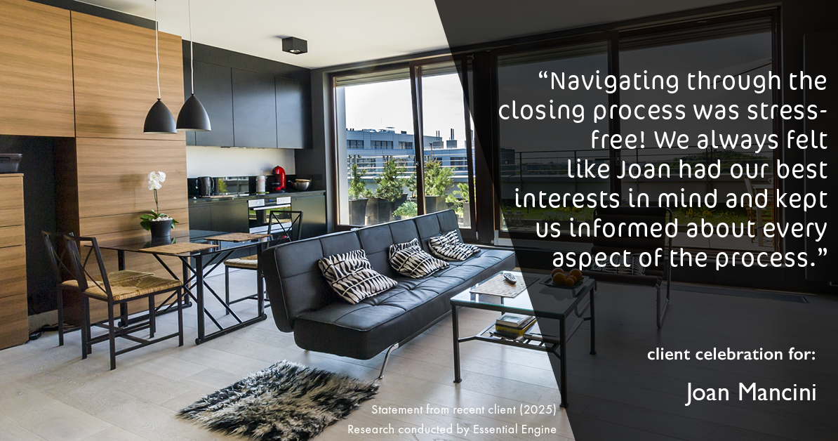 Testimonial for real estate agent Joan Mancini in , : "Navigating through the closing process was stress-free! We always felt like Joan had our best interests in mind and kept us informed about every aspect of the process."