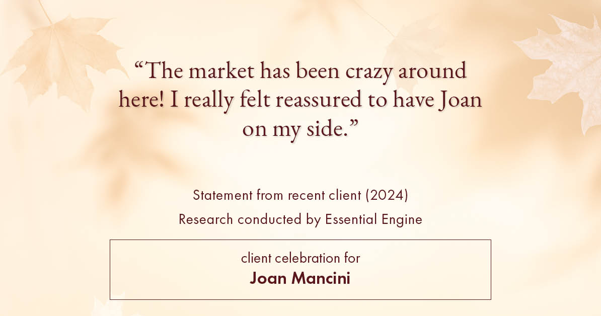 Testimonial for real estate agent Joan Mancini in , : "The market has been crazy around here! I really felt reassured to have Joan on my side."