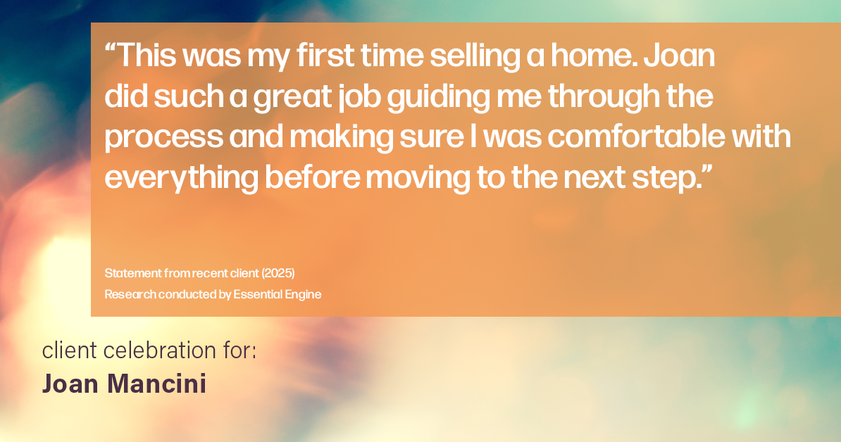 Testimonial for real estate agent Joan Mancini in , : "This was my first time selling a home. Joan did such a great job guiding me through the process and making sure I was comfortable with everything before moving to the next step."