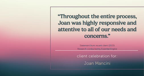 Testimonial for real estate agent Joan Mancini in , : "Throughout the entire process, Joan was highly responsive and attentive to all of our needs and concerns."