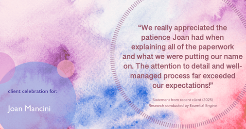 Testimonial for real estate agent Joan Mancini in , : "We really appreciated the patience Joan had when explaining all of the paperwork and what we were putting our name on. The attention to detail and well-managed process far exceeded our expectations!"