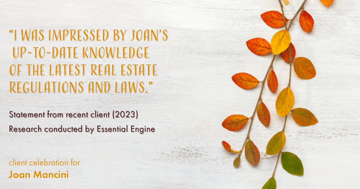 Testimonial for real estate agent Joan Mancini in , : "I was impressed by Joan's up-to-date knowledge of the latest real estate regulations and laws."