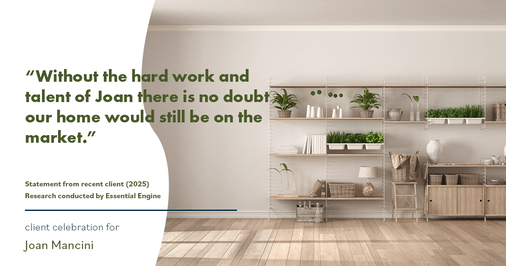 Testimonial for real estate agent Joan Mancini in , : "Without the hard work and talent of Joan there is no doubt our home would still be on the market."