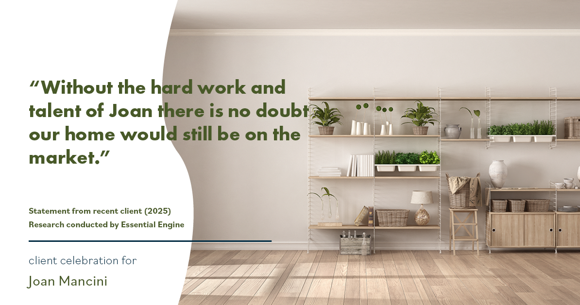 Testimonial for real estate agent Joan Mancini in , : "Without the hard work and talent of Joan there is no doubt our home would still be on the market."